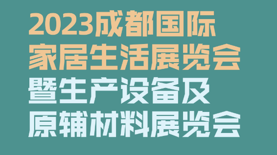 2023成都國際家居生活展覽會暨生產(chǎn)設(shè)備及原輔材料展覽會